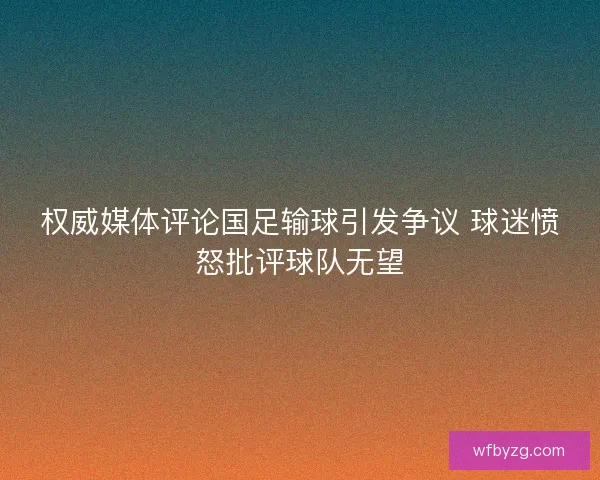 权威媒体评论国足输球引发争议 球迷愤怒批评球队无望